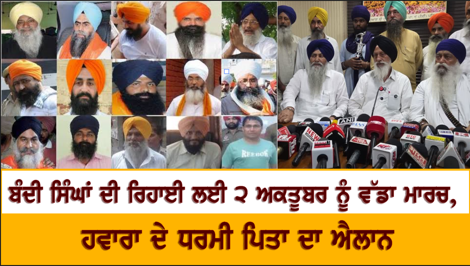 ਬੰਦੀ ਸਿੰਘਾਂ ਦੀ ਰਿਹਾਈ ਲਈ 2 ਅਕਤੂਬਰ ਨੂੰ ਵੱਡਾ ਮਾਰਚ, ਹਵਾਰਾ ਦੇ ਧਰਮੀ ਪਿਤਾ ਦਾ ਵੱਡਾ ਐਲਾਨ