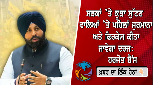 ਸੜਕਾਂ ’ਤੇ ਕੂੜਾ ਸੁੱਟਣ ਵਾਲਿਆਂ ’ਤੇ ਪਹਿਲਾਂ ਜੁਰਮਾਨਾ ਅਤੇ ਫਿਰ ਕੇਸ ਕੀਤਾ ਜਾਵੇਗਾ ਦਰਜ: ਹਰਜੋਤ ਬੈਂਸ