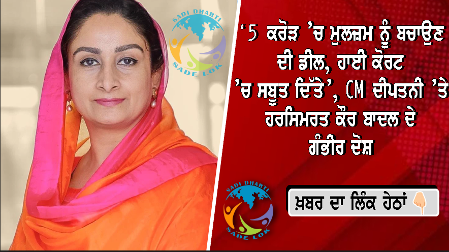 ‘5 ਕਰੋੜ ’ਚ ਮੁਲਜ਼ਮ ਨੂੰ ਬਚਾਉਣ ਦੀ ਡੀਲ, ਹਾਈ ਕੋਰਟ ’ਚ ਸਬੂਤ ਦਿੱਤੇ’, ਪੰਜਾਬ ਦੇ CM ਦੀ ਪਤਨੀ ’ਤੇ ਹਰਸਿਮਰਤ ਕੌਰ ਬਾਦਲ ਦੇ ਗੰਭੀਰ ਦੋਸ਼