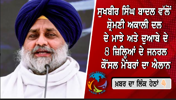 ਸੁਖਬੀਰ ਸਿੰਘ ਬਾਦਲ ਵੱਲੋਂ ਸ਼੍ਰੋਮਣੀ ਅਕਾਲੀ ਦਲ ਦੇ ਮਾਝੇ ਅਤੇ ਦੁਆਬੇ ਦੇ 8 ਜ਼ਿਲ੍ਹਿਆਂ ਦੇ ਜਨਰਲ ਕੌਂਸਲ ਮੈਂਬਰਾਂ ਦਾ ਐਲਾਨ